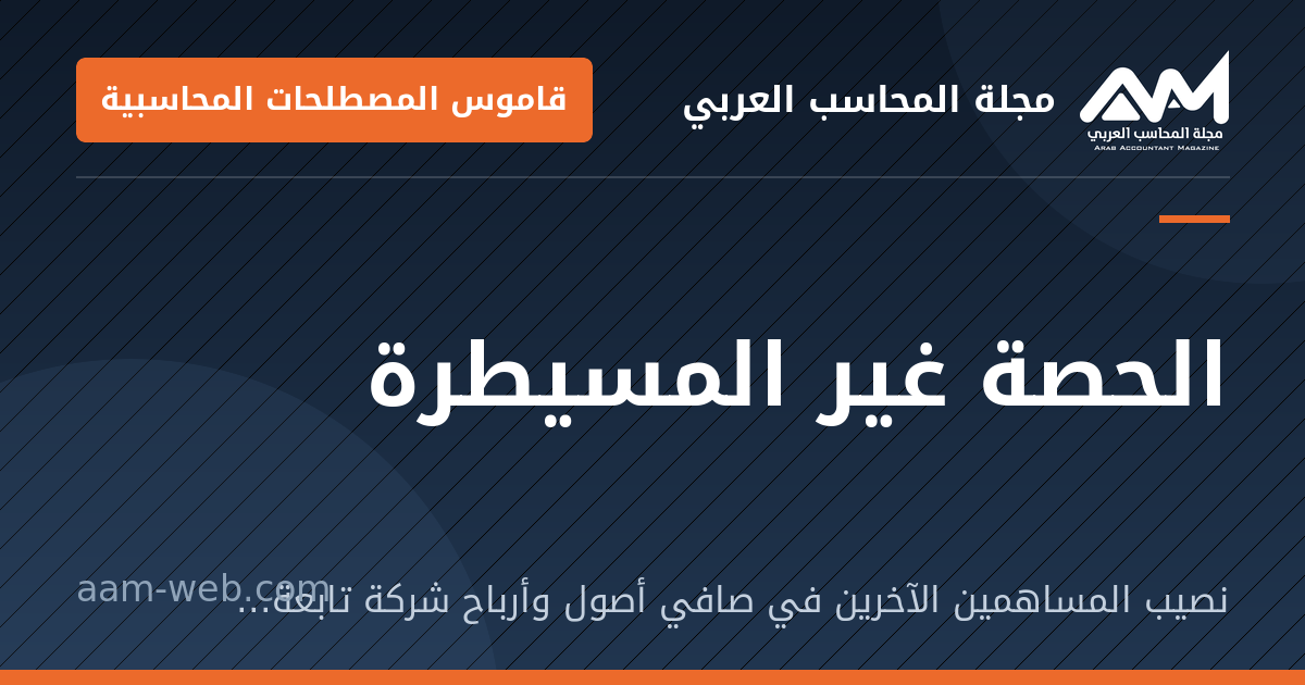 بطاقة مشاركة: الحصة غير المسيطرة: نصيب المساهمين الآخرين في صافي أصول وأرباح شركة تابعة لا تملكها الأم بالكامل.